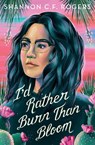 I'd Rather Burn Than Bloom - Shannon C. F. Rogers - 9781250845658
