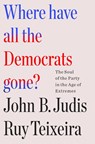 Where Have All the Democrats Gone? - John B. Judis and Ruy Teixeira ; Ruy Teixeira ; John B. Judis - 9781250877499