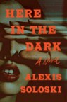 Here in the Dark - Alexis Soloski - 9781250882967