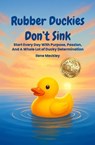 Rubber Duckies Don’t Sink Start Every Day With Purpose, Passion, And A Whole Lot Of Ducky Determination - ILENE MECKLEY - 9781257084869