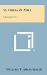 St. Teresa of Avila: A Biography - William Thomas Walsh - 9781258911461