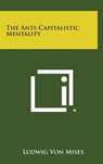 The Anti-Capitalistic Mentality - Ludwig Von Mises - 9781258922733
