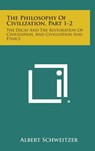 The Philosophy of Civilization, Part 1-2: The Decay and the Restoration of Civilization, and Civilization and Ethics - Albert Schweitzer - 9781258948665