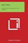 Raja Yoga: The Occult Training of the Hindus - Ernest Wood - 9781258995195