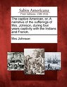 The Captive American, Or, a Narrative of the Sufferings of Mrs. Johnson, During Four Years Captivity with the Indians and French. - Mrs Johnson - 9781275686779
