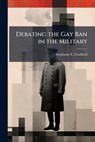Debating the Gay Ban in the Military - Stephanie E Gradford - 9781288308934