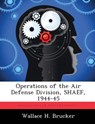 Operations of the Air Defense Division, SHAEF, 1944-45 - Wallace H Brucker - 9781288467471