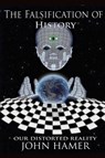 The Falsification of History: Our Distorted Reality - John Hamer - 9781291419436