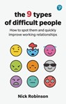 The 9 Types of Difficult People: How to spot them and quickly improve working relationships - Nick Robinson - 9781292726069