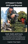 A Prepper's Guide 2025 and Beyond: God, Gold, and Guns - Captain Tony Taylor - 9781300643852