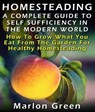 Homesteading: A Complete Guide To Self Sufficiency In The Modern World: How To Grow What You Eat From The Garden For Healthy Homesteading - Marlon Green - 9781301004904