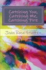 Catching You, Catching Me, Catching Fire - Joan Rose Staffen - 9781301041763