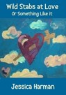 Wild Stabs at Love or Something Like it - Jessica Harman - 9781301094769
