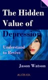 The Hidden Value of Depression: Understand to Revive - Jason Watson - 9781301112760