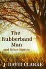 The Rubberband Man and Other Stories FREE previews included - J. David Clarke - 9781301122806