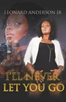 I'll Never Let You Go Part 1 - Leonard Anderson Jr - 9781301132218