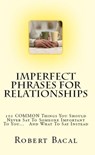Imperfect Phrases For Relationships: 101 COMMON Things You Should Never Say To Someone Important To You... And What To Say Instead - Robert Bacal - 9781301133789