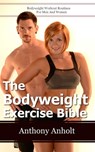 The Bodyweight Exercise Bible: Bodyweight Workout Routines For Men And Women - Anthony Anholt - 9781301143832