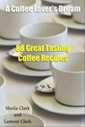 A Coffee Lover's Dream! 88 Great Tasting Coffee Recipes - Lamont Clark - 9781301159123