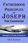 Fatherhood Principles of Joseph the Carpenter: Examples of Godly Fatherhood - Akili Kumasi - 9781301199327