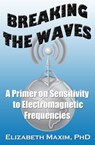 Breaking the Waves: A Primer on Sensitivity to Electromagnetic Frequencies - Elizabeth Maxim - 9781301239818