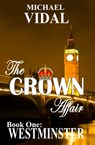 The CROWN AFFAIR trilogy Book One: WESTMINSTER - Michael Vidal - 9781301247479