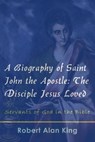 A Biography of Saint John the Apostle: The Disciple Jesus Loved (Servants of God in the Bible) - Robert Alan King - 9781301280544