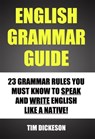 English Grammar Guide - 23 Grammar Rules You Must Know To Speak and Write English Like A Native - Timothy Dickeson - 9781301281190