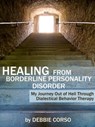 Healing from Borderline Personality Disorder: My Journey Out of Hell through Dialectical Behavior Therapy - Debbie Corso - 9781301296460