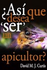 ¿Asi Que Desea ‘SER’ Un Apicultor? - David/Max Curtis - 9781301317370