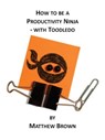 How To Be A Productivity Ninja: With Toodledo - Matthew Brown - 9781301367504