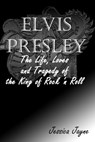 Elvis Presley : The Life, Loves and Tragedy of the King of Rock ‘n Roll - Jessica Jayne - 9781301375738
