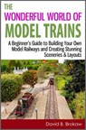 The Wonderful World of Model Trains: A Beginner's Guide to Building Your Own Model Railways and Creating Stunning Sceneries & Layouts - David B. Brokaw - 9781301447909