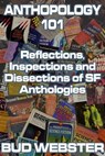 Anthopology 101: Reflections, Inspections and Dissections of SF Anthologies - Bud Webster - 9781301457205