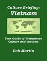 Culture Briefing: Vietnam - Your Guide to Vietnamese Culture and Customs - Bob Martin - 9781301460229