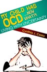 My Child Has OCD....Now What?! Living With Uncertainty - Cynthia Cossu - 9781301467921