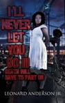 I'll Never Let You Go III: Death Will Have to Part Us - Leonard Anderson Jr - 9781301497447