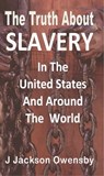 The Truth About Slavery in the United States and Around the World - J. Jackson Owensby - 9781301626762