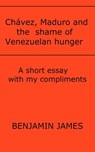 Chávez, Maduro and the shame of Venezuelan hunger - Benjamin James - 9781301653829