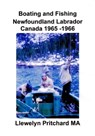 Boating and Fishing Newfoundland Labrador Canada 1965 – 66 - Llewelyn Pritchard - 9781301680382