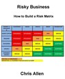Risky Business (How to Build a Risk Matrix) - Chris Allen - 9781301713974