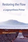Restoring the Flow – a Primer of Logosynthesis - Willem Lammers ; Andrea Fredi - 9781301717736