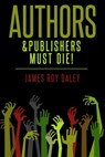 Authors & Publishers Must Die! - James Roy Daley - 9781301757404