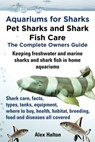 Aquariums for Sharks: Pet Sharks and Shark Fish Care; The Complete Owner's Guide - Alex Halton - 9781301783779