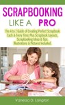 Scrapbooking Like A Pro: The A to Z Guide of Creating Perfect Scrapbook Each & Every Time, Scrapbook Layouts, Scrapbooking Ideas & Tips. Illustrations & Pictures Included - Vanessa D. Langton - 9781301787012