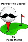Par For The Course - Peter Morris - 9781301810215
