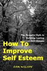 How To Improve Self-Esteem: The Peaceful Path to Building Lasting Self-Esteem - Sam Wilson - 9781301830381