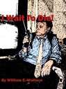 I Wait to Die - William Wallace - 9781301837915