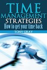 Time Management Strategies How to Get Your Time Back - Tony Gray - 9781301842810