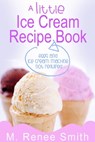 A Little Ice Cream Recipe Book: Eggs and Ice Cream Machine Not Required - M. Renee Smith - 9781301845118